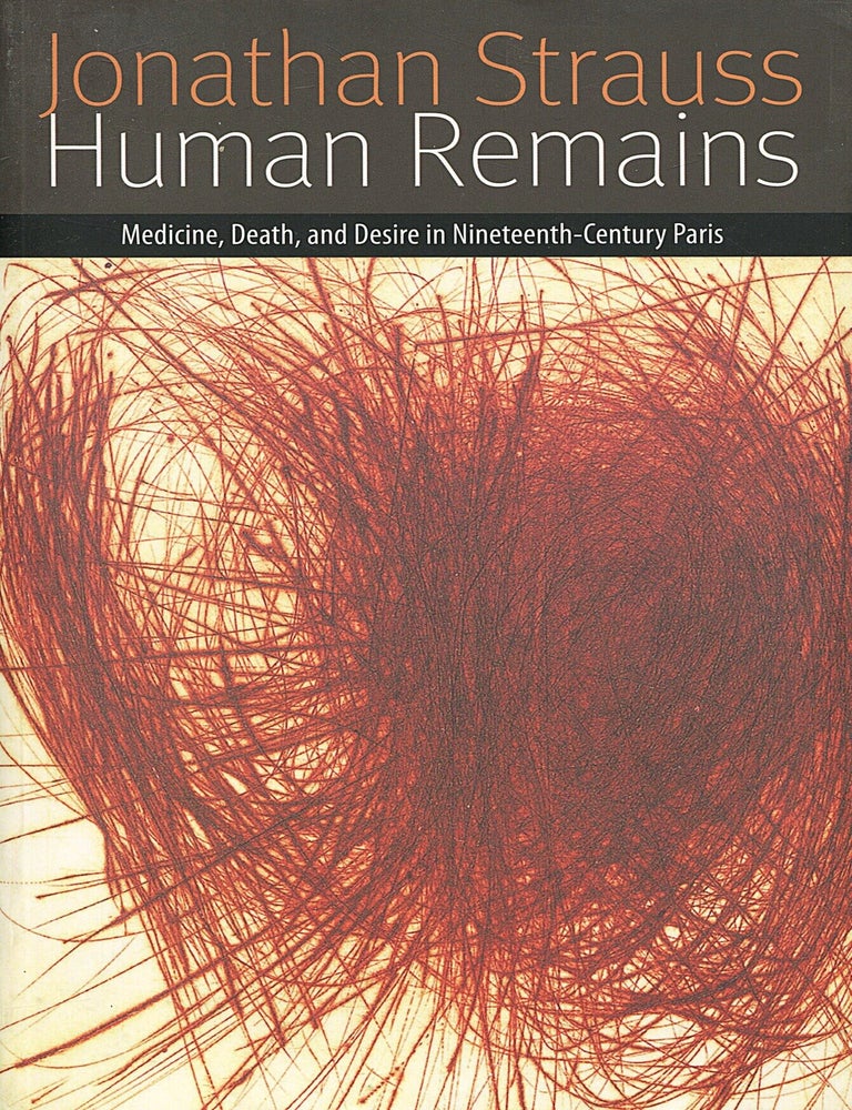 Item #16521 Human Remains; medicine, death, and desire in nineteenth-century Paris. Jonathan Strauss.