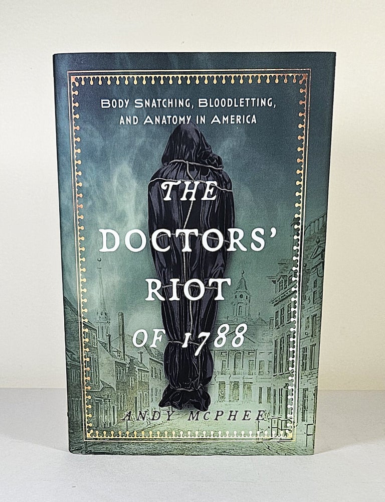 Item #16565 The Doctors' Riot of 1788; body snatching, bloodletting, and anatomy in America. Andy McPhee.