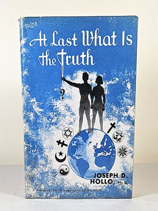 Item #16592 At Last What is the Truth; about God, the universe, and ourselves. Joseph D. Hollo
