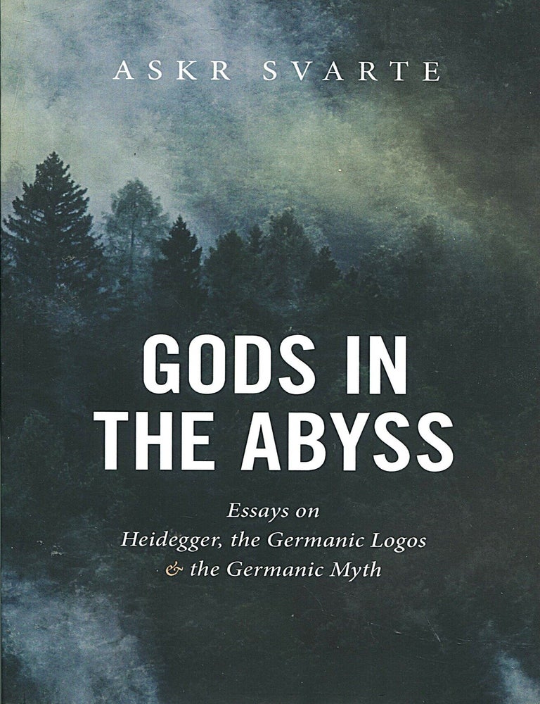 Item #16672 Gods in the Abyss; essays on Heidegger, the Germanic Logos & the Germanic myth. Askr Svarte.