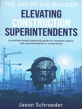 Elevating Construction Superintendents; a principle based leadership guide for assistant supers...