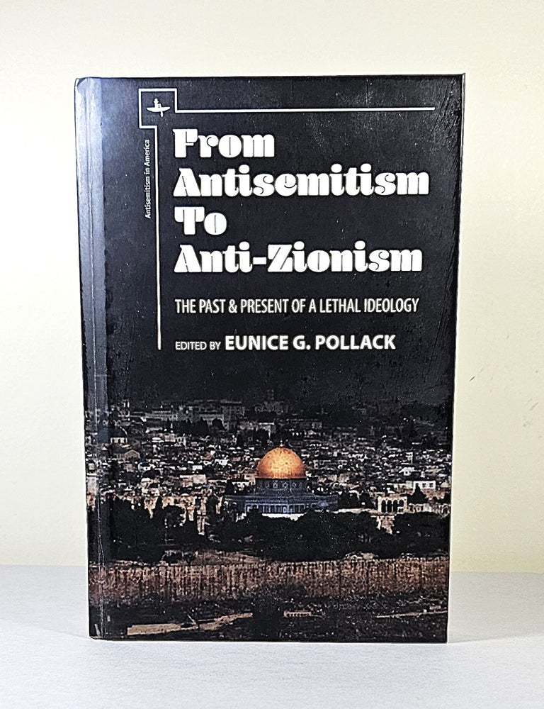 Item #16731 From Antisemitism to Anti-Zionism; the past & present of lethal ideology. Eunice G. Pollack.