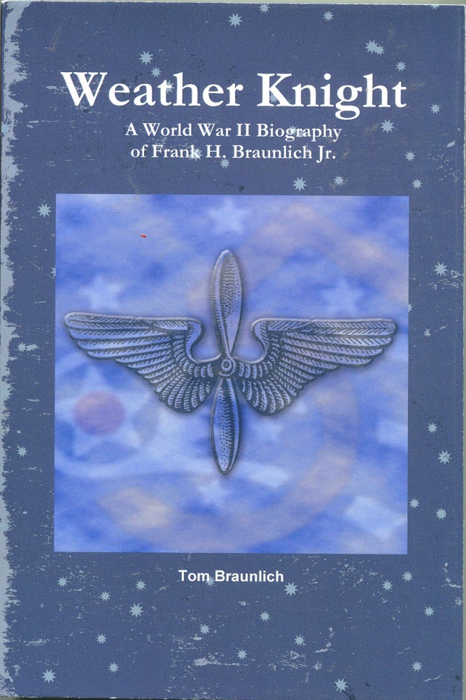 Item #1798 Weather Knight: A World War II Biography of Frank H. Braunlich Jr. Tom Braunlich.