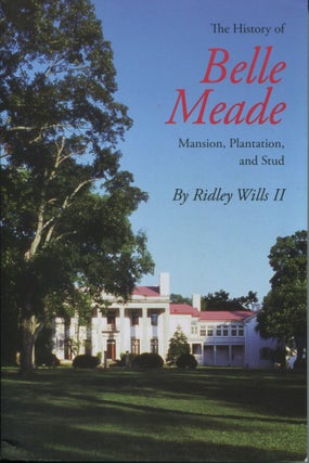 Item #180801001 The History of Belle Meade; Mansion, Plantation, & Stud. Ridley W. Wills II