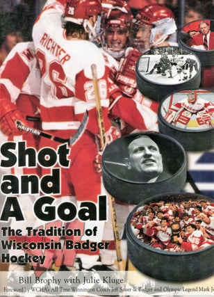 Item #180811008 Shot and a Goal; the Tradition of Wisconsin Badger Hockey. Bill Brophy, Julie Klug