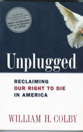 Item #181229020 Unplugged; Reclaiming Our Right to Die in America. William H. Colby
