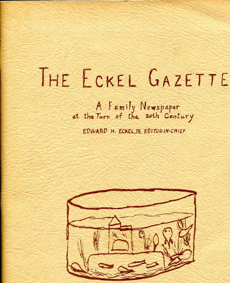 Item #1828 The Eckel Gazette; a family newspaper at the turn of the 20th century. Emily Pope Eckel, Edward H. Jr Eckel, compiler, -in-chief.