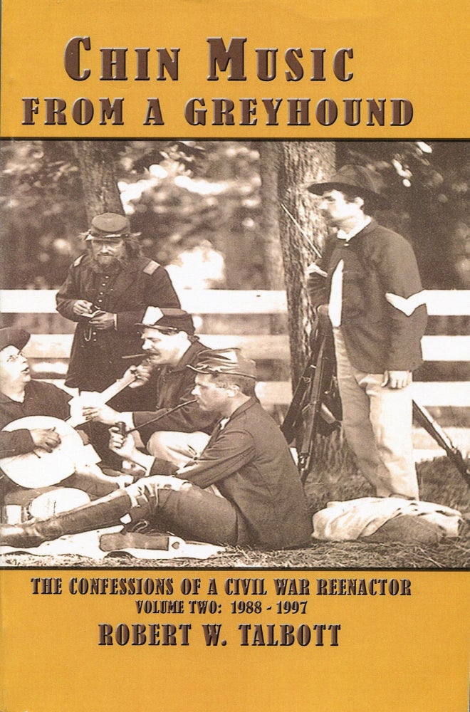 Item #190303025 Chin Music from a Greyhound; The Confessions of a Civil War Reenactor Volume Two: 1988-1997. Robert W. Talbott.