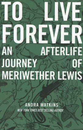 Item #190629004 To Live Forever; An Afterlife Journey of Meriwether Lewis. Andra Watkins
