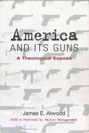 Item #190630004 America and Its Guns; A Theological Expose. James E. Atwood