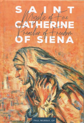 Item #3345 Saint Catherine of Siena; Mystic of Fire, Preacher of Freedom. Paul Murray