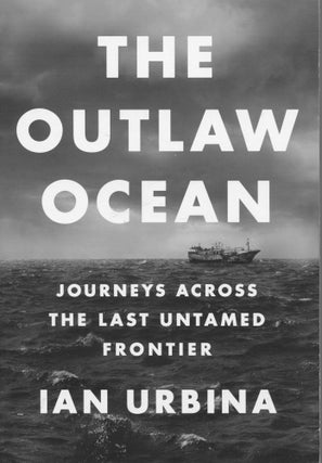 Item #3347 The Outlaw Ocean; journeys across the last untamed frontier. Ian Urbina