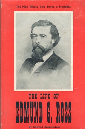 Item #353 The Life of Edmund G. Ross; the man whose vote saved a president. Edward Bumgardner