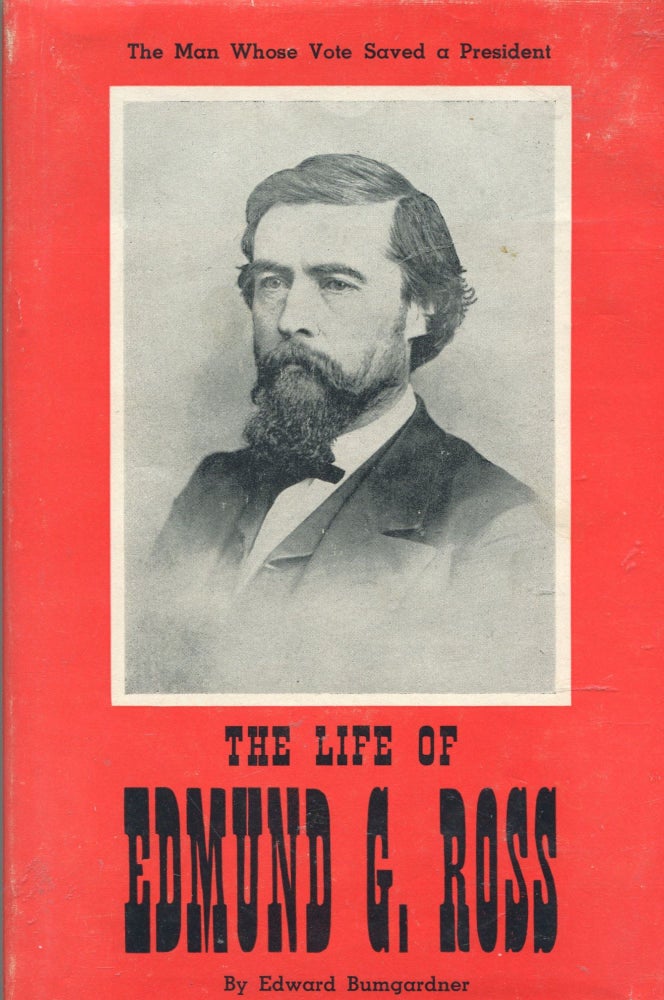 Item #353 The Life of Edmund G. Ross; the man whose vote saved a president. Edward Bumgardner.