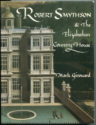 Item #4649 Robert Smythson & the Elizabethan Country House`. Mark Girouard