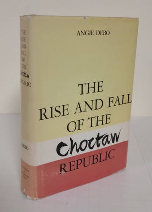 Item #5043 The Rise and Fall of the Choctaw Republic. Angie Debo