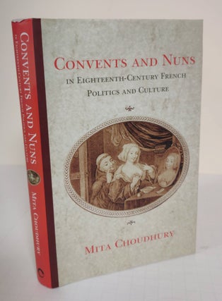 Item #5307 Convents and Nuns; in Eighteenth-Century French Politics and Culture. Mita Choudhury