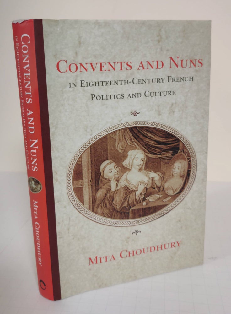 Item #5307 Convents and Nuns; in Eighteenth-Century French Politics and Culture. Mita Choudhury.