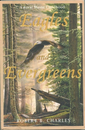 Item #5415 Eagles and Evergreens; a rural Maine childhood. Robert B. Charles