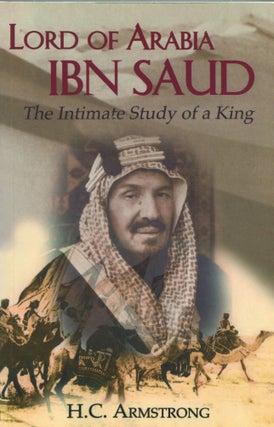 Item #5555 Lord of Arabia Ibn Saud; the intimate study of a king. H. C. Armstrong