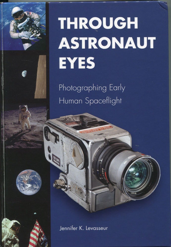 Item #5988 Through Astronaut Eyes; photographing early human spaceflight. Jennifer K. Levasseur.