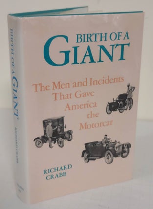 Item #6121 Birth of a Giant; the men and incidents that gave America the motorcar. Richard Crabb