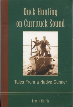 Item #6762 Duck Hunting on Currituck Sound; tales from a native gunner. Travis Morris