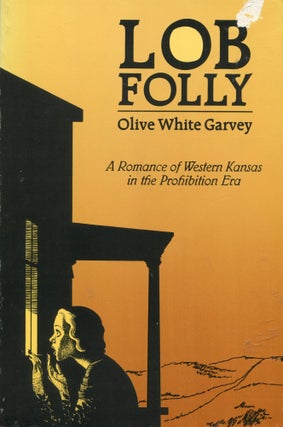 Item #6781 Lob Folly; a romance of Western Kansas in the Prohibition Era. Olive White Garvey