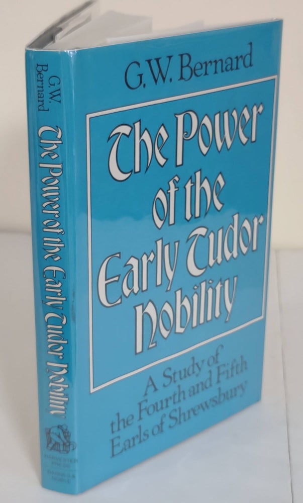 Item #6859 The Power of the Early Tudor Nobility; a study of the fourth and fifth Earls of Shrewsbury. G. W. Bernard.