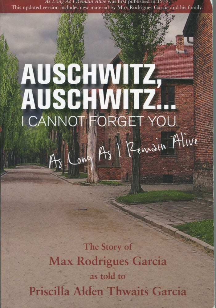 Item #6982 Auschwitz, Auschwitz . . . I Cannot Forget You; as long as I remain alive. Max Rodrigues Garcia, as told to Priscilla Alden Thwaits Garcia.