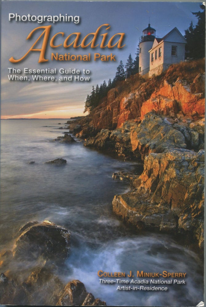 Item #7243 Photographing Acadia National Park; the essential guide to when, where, and how. Colleen J. Miniuk-Sperry.