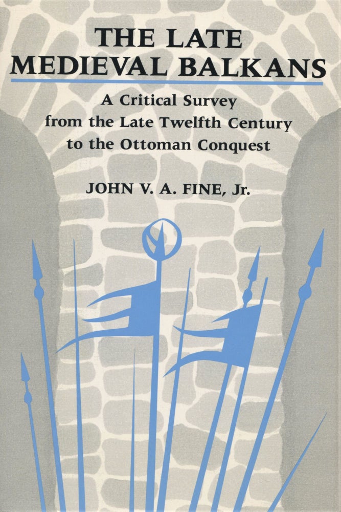 Item #7424 The Late Medieval Balkans; a critical survey from the late twelfth century to the Ottoman conquest. John V. A. Fine.