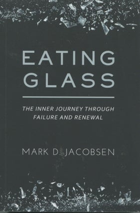 Item #7630 Eating Glass; the inner journey through failure and renewal. Mark D. Jacobsen