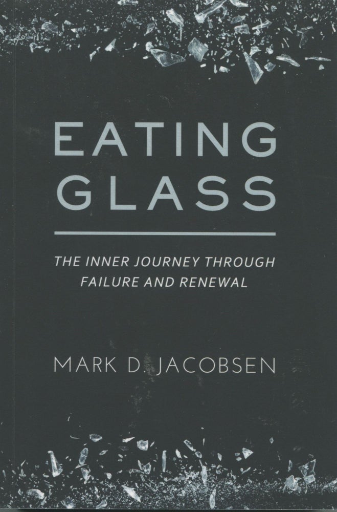 Item #7630 Eating Glass; the inner journey through failure and renewal. Mark D. Jacobsen.