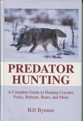 Item #7715 Predator Hunting; a complete guide to hunting coyotes, foxes, bobcats, bears, and...