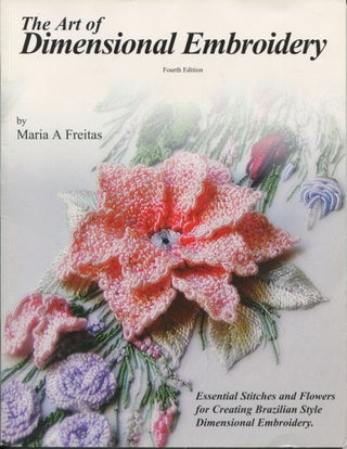 Item #7719 The Art of Dimensional Embroidery; Fourth Edition. Maria A. Freitas