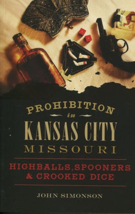 Item #8022 Prohibition in Kansas City, Missouri; highballs, spooners & crooked dice. John Simonson
