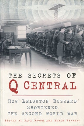 Item #8095 The Secrets of Q Central; how Leighton Buzzard shortened the Second World War. Paul...