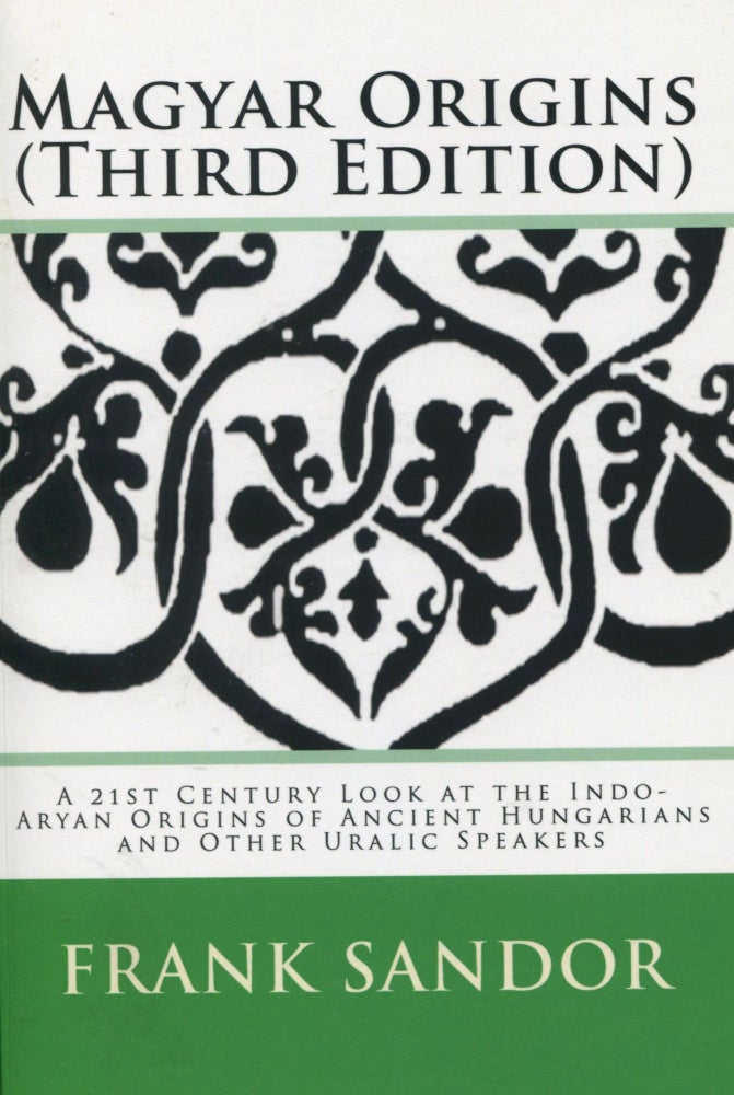 Item #8293 Magyar Origins: Third Edition; a 21st century look at the Indo-Aryan origins of ancient Hungarians and other Uralic speakers. Frank Sandor.