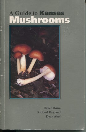 Item #8469 A Guide to Kansas Mushrooms. Bruce Horn, Richard Kay, Dean Abel