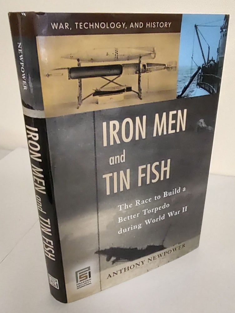Item #8505 Iron Men and Tin Fish; the race to build a better torpedo during World War II. Anthony Newpower.
