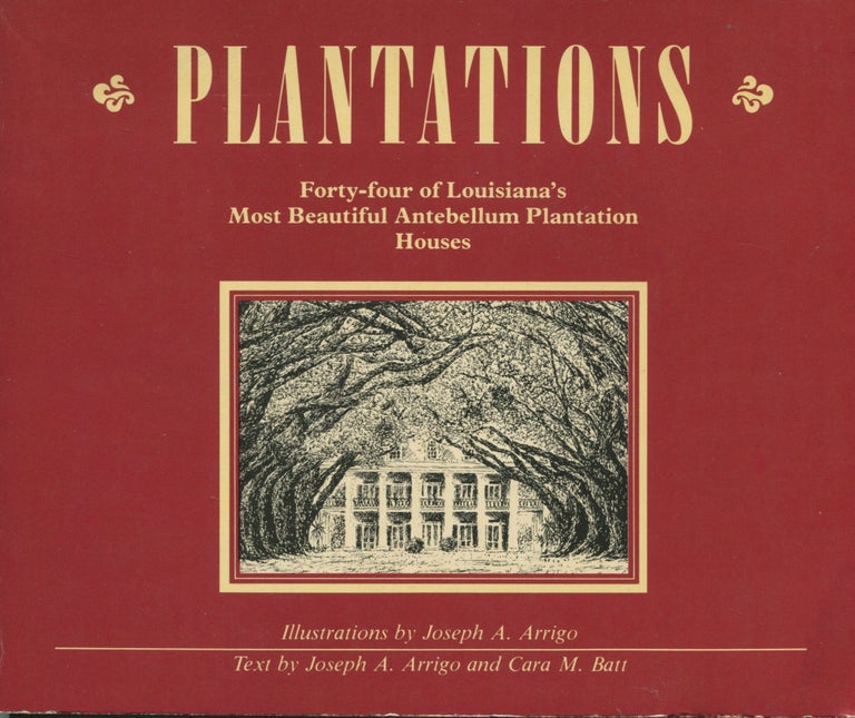 Item #8594 Plantations; Forty-four of Louisiana's most beautiful antebellum plantation houses. Joseph A. Arrigo, Cara M. Batt.
