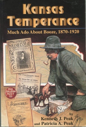 Item #8692 Kansas Temperance; much ado about booze, 1870-1920. Kenneth J. Peak, Patricia A. Peak