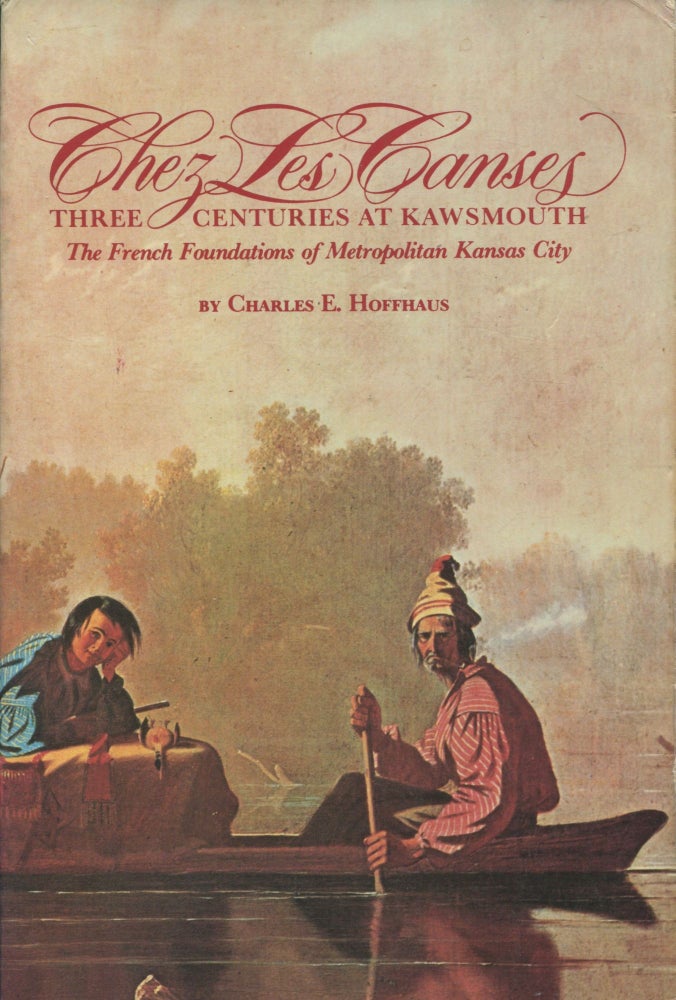 Item #8832 Chez Les Canses: Three Centuries at Kawsmouth; the French foundations of metropolitan Kansas City. Charles E. Hoffhaus.