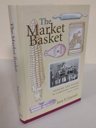 Item #9107 The Market Basket; cooking and eating in Lawrence, Kansas, 1921-1949. Jane E. Garrett