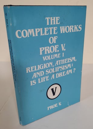 Item #9142 The Complete Works of Prof. V. Volume 1; religion, atheism, and solipsism: is life a...