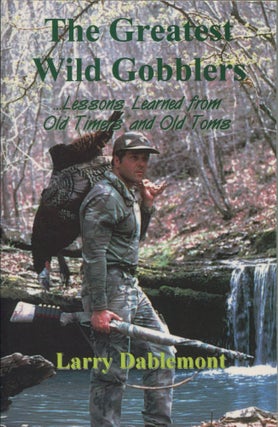 Item #9505 The Greatest Wild Gobblers; lessons learned from old timers and old tomes. Larry...