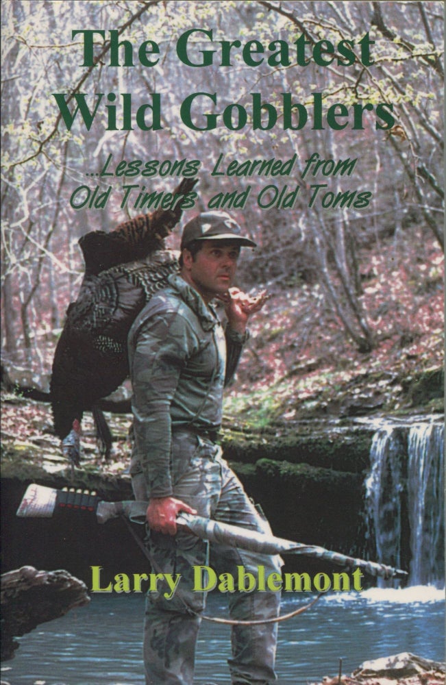 Item #9505 The Greatest Wild Gobblers; lessons learned from old timers and old tomes. Larry Dablemont.