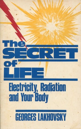 Item #9556 The Secret of Life; electricity, radiation and your body. Georges Lakhovsky