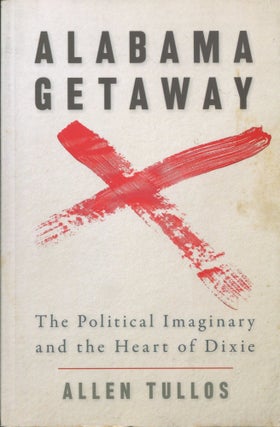 Item #9654 Alabama Getaway; the political imaginary and the Heart of Dixie. Allen Tullos